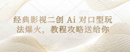 经典影视二创 Ai 对口型玩法爆火，教程攻略送给你——生财有道创业项目网-生财有道