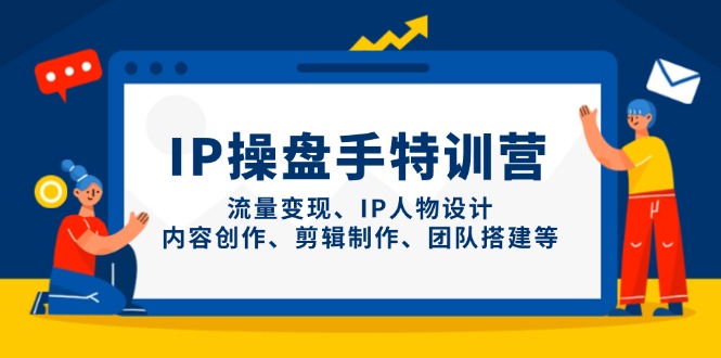 （14502期）IP操盘手特训营，流量变现、IP人物设计、内容创作、剪辑制作、团队搭建等_生财有道创业项目网-生财有道