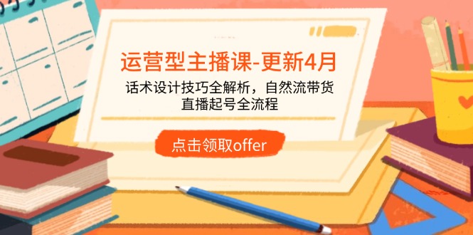 （14610期）运营型主播课-更新4月，话术设计技巧全解析，自然流带货，直播起号全流程_生财有道创业项目网-生财有道
