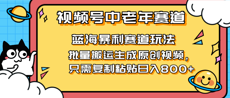 （14314期）2025视频号中老年短视频蓝海暴利风口！复制粘贴搬运视频单日赚800+，无…_生财有道创业项目网-生财有道