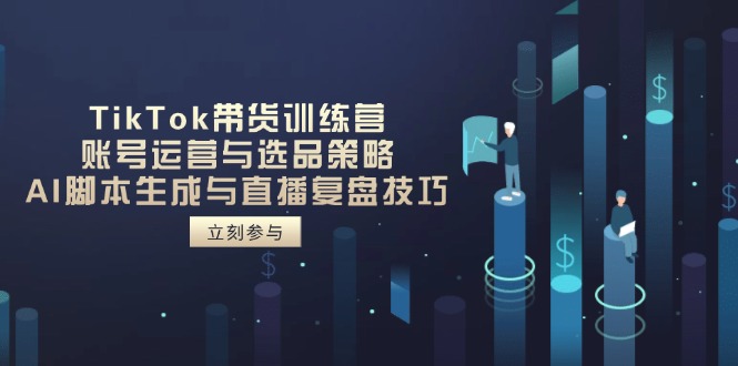 （14420期）TikTok带货训练营，账号运营与选品策略，AI脚本生成与直播复盘技巧_生财有道创业项目网-生财有道