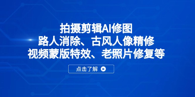 （14277期）拍摄剪辑AI修图：路人消除、古风人像精修、视频蒙版特效、老照片修复等_生财有道创业项目网-生财有道