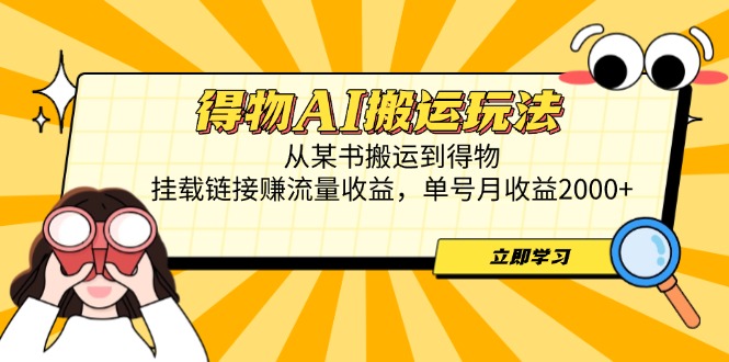 （14569期）得物AI搬运玩法，从某书搬运到得物，挂载链接赚流量收益，单号月收益2000+_生财有道创业项目网-生财有道