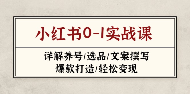 （14237期）小红书0-1实战课(2023-2025)，详解养号/选品/文案撰写/爆款打造/轻松变现_生财有道创业项目网-生财有道