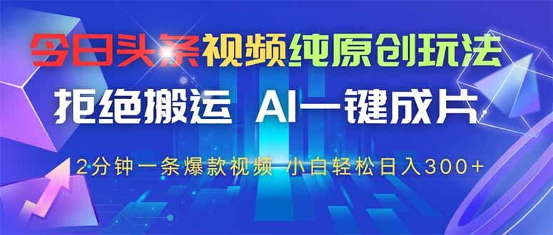 （14612期）今日头条视频纯原创玩法，拒绝搬运，AI一键成片， 2分钟一条爆款视频，…_生财有道创业项目网-生财有道