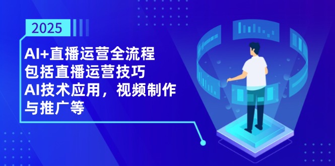 （14523期）2025AI+直播运营全流程，包括直播运营技巧，AI技术应用，视频制作与推广等_生财有道创业项目网-生财有道