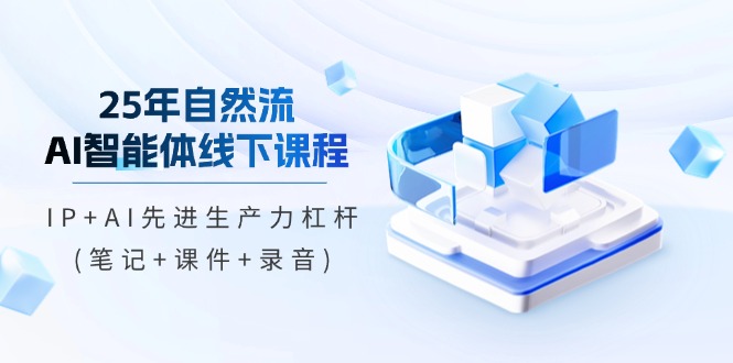 （14294期）25年自然流AI智能体线下课程，IP+AI先进生产力杠杆(笔记+课件+录音)_生财有道创业项目网-生财有道