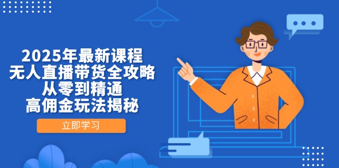 （14378期）2025年最新课程，无人直播带货全攻略，从零到精通，高佣金玩法揭秘_生财有道创业项目网-生财有道