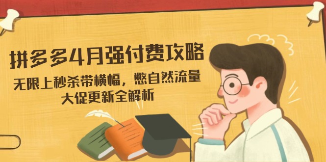 （14379期）拼多多4月强付费攻略，无限上秒杀带横幅，憋自然流量，大促更新全解析_生财有道创业项目网-生财有道