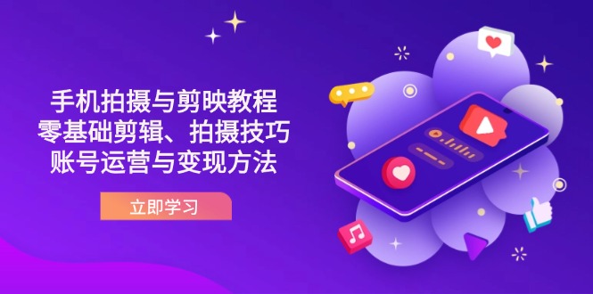 （14296期）抖音手机拍摄与剪映教程：零基础剪辑、拍摄技巧到账号运营与变现方法_生财有道创业项目网-生财有道
