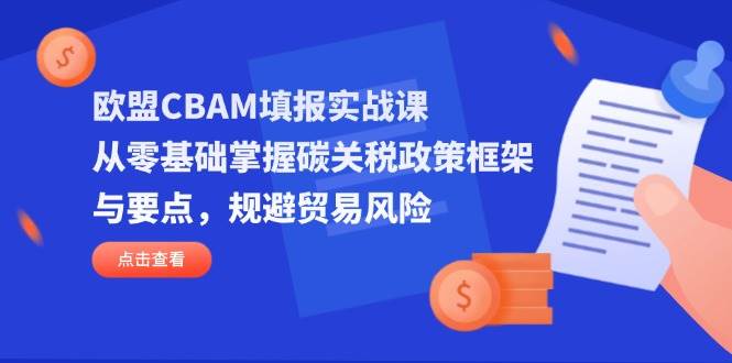 欧盟CBAM填报实战课，从零基础掌握碳关税政策框架与要点，规避贸易风险_生财有道创业网-生财有道