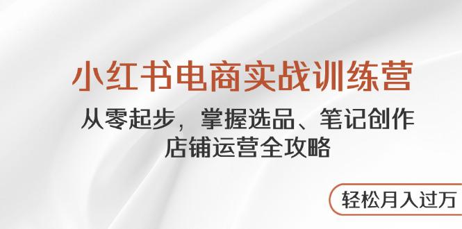 （14556期）小红书电商实战训练营，从零起步，掌握选品、笔记创作、店铺运营全攻略…_生财有道创业项目网-生财有道