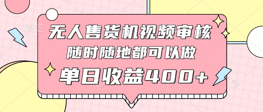 （14524期）无人售货机视频审核，十秒钟一单，有手机就行，随时随地可做单日收益400+_生财有道创业项目网-生财有道