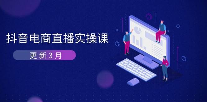 抖音电商3月直播密训：深度剖析算法机制，快速提升直播GMV与带货变现_生财有道创业网-生财有道