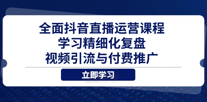 （14558期）全面抖音直播运营课程，学习精细化复盘、视频引流与付费推广_生财有道创业项目网-生财有道