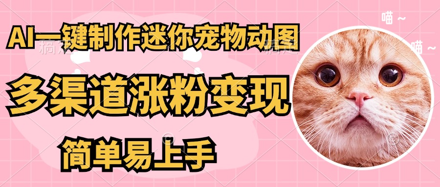 （14384期）AI搬砖一件制作超迷你宠物图，5分钟一个成品，多渠道引流涨粉变现，简…_生财有道创业项目网-生财有道