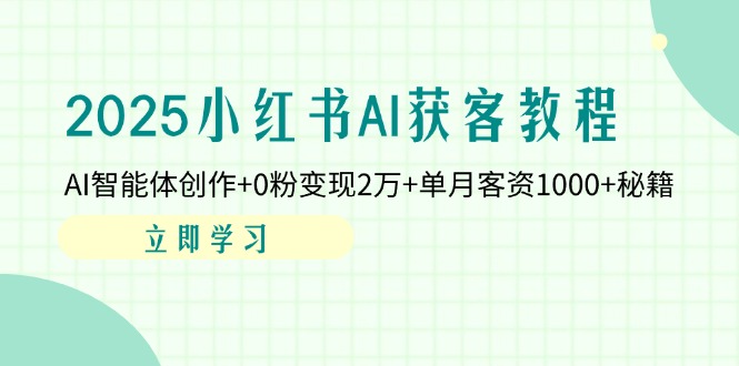 （14301期）2025小红书AI获客教程：AI智能体创作+0粉变现2万+单月客资1000+秘籍_生财有道创业项目网-生财有道