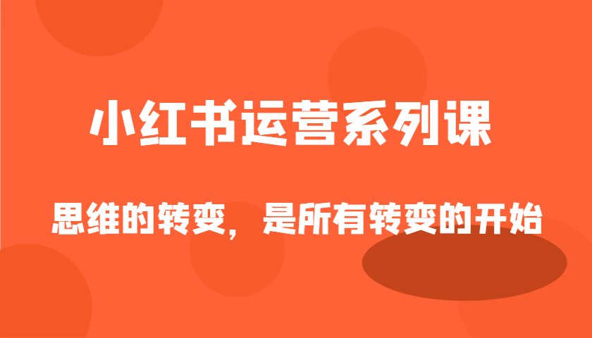 小红书运营系列课，思维的转变，是所有转变的开始_生财有道创业网-生财有道