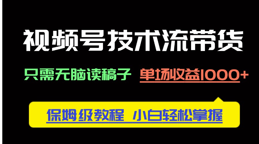 （14476期）视频号技术流带货，只需无脑读稿子，单场收益1000+ 保姆级教程，小白轻…_生财有道创业项目网-生财有道