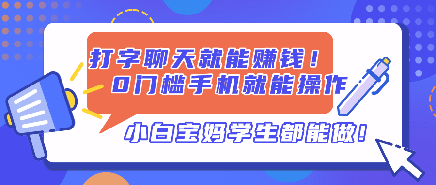 （14370期）打字聊天就能赚钱！0门槛手机就能操作，小白宝妈学生都能做!_生财有道创业项目网-生财有道