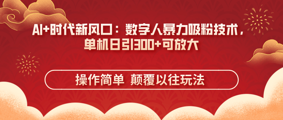 （14304期）AI+时代新风口：数字人暴力吸粉技术，单机日引300+可放大 操作简单  颠…_生财有道创业项目网-生财有道