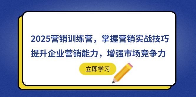 （14456期）2025营销训练营，掌握营销实战技巧，提升企业营销能力，增强市场竞争力_生财有道创业项目网-生财有道