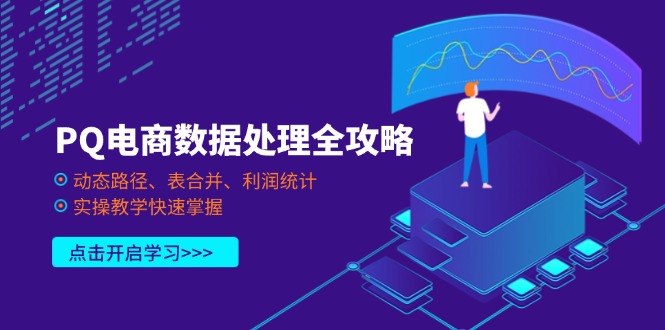 （14240期）PQ电商数据处理全攻略，动态路径、表合并、利润统计，实操教学快速掌握_生财有道创业项目网-生财有道