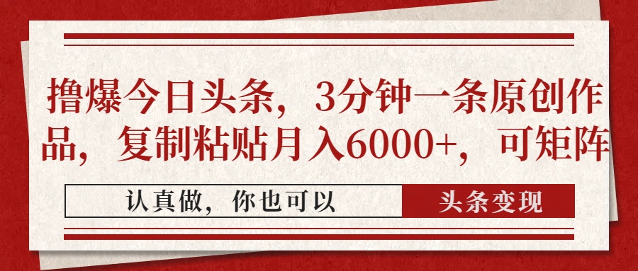 （14437期）撸爆今日头条，3分钟一条原创作品，复制粘贴月入6000+，可矩阵_生财有道创业项目网-生财有道