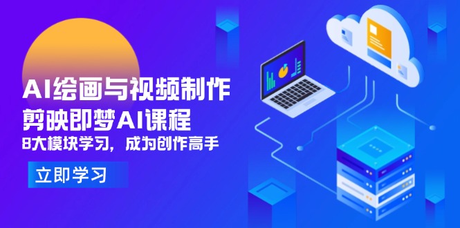 （14563期）AI绘画与视频制作，剪映即梦AI课程，8大模块学习，成为创作高手_生财有道创业项目网-生财有道