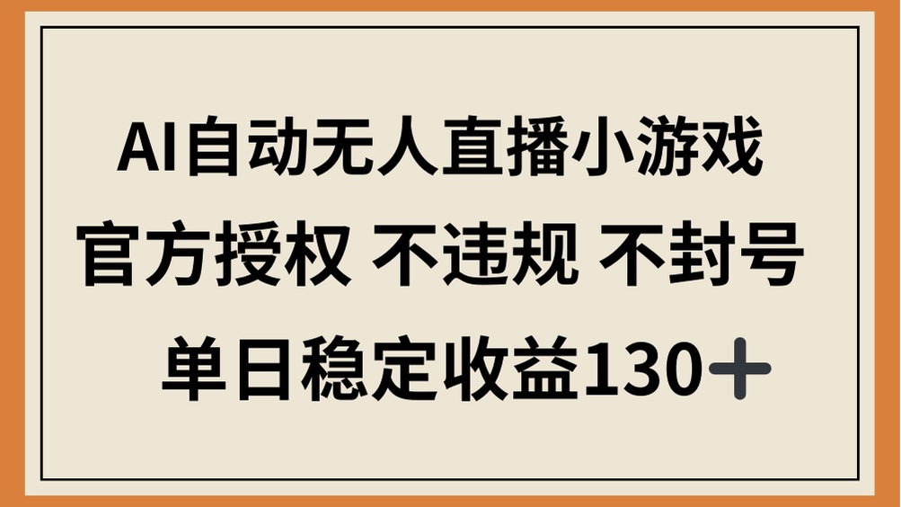 （14438期）AI自动无人直播小游戏，官方授权 不违规 不封号，单日稳定收益130+_生财有道创业项目网-生财有道