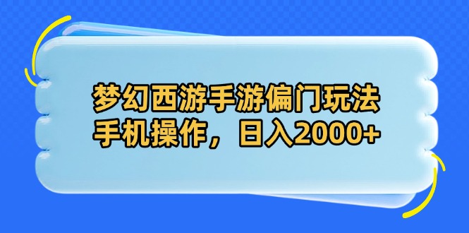 （14479期）梦幻西游手游偏门玩法，手机操作，日入2000+_生财有道创业项目网-生财有道
