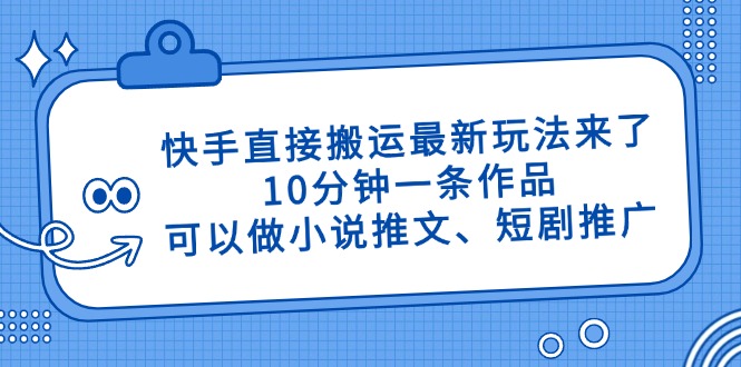 （14450期）快手直接搬运最新玩法来了，10分钟一条作品，可以做小说推文、短剧推广…_生财有道创业项目网-生财有道
