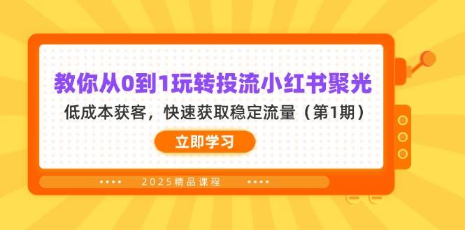 教你从0到1玩转投流小红书聚光，低成本获客，快速获取稳定流量（第1期）_生财有道创业网-生财有道
