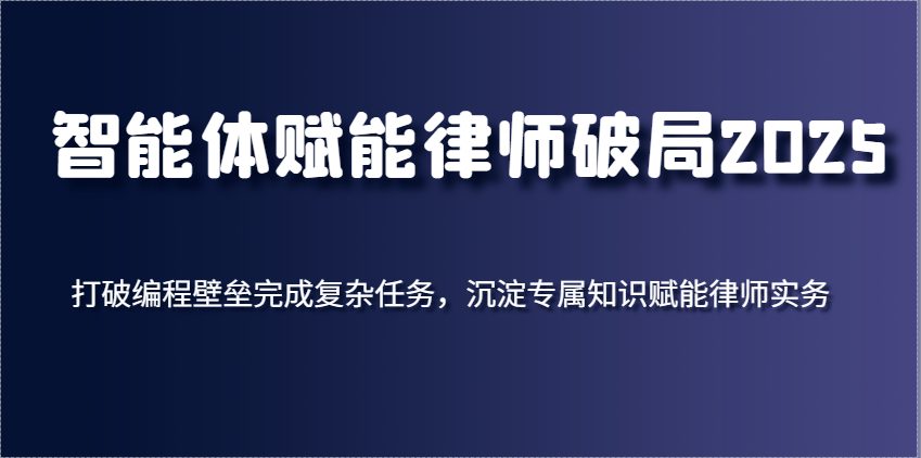 智能体赋能律师破局2025，打破编程壁垒完成复杂任务，沉淀专属知识赋能律师实务_生财有道创业网-生财有道