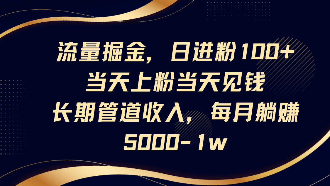 流量掘金，日进粉100+,当天上粉当天见钱，长期管道收入，每月躺赚5000-1w_生财有道创业网-生财有道