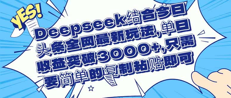 （14495期）Deepseek结合今日头条全网最新玩法，单日收益突破3000+，只需要简单的…_生财有道创业项目网-生财有道