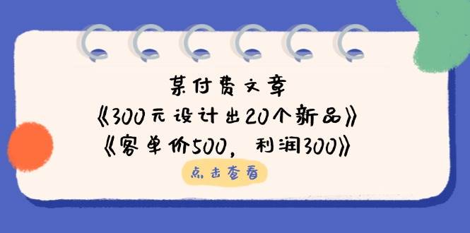 公众号付费文章：《300元设计出20个新品》+《客单价500，利润300》_生财有道创业网-生财有道