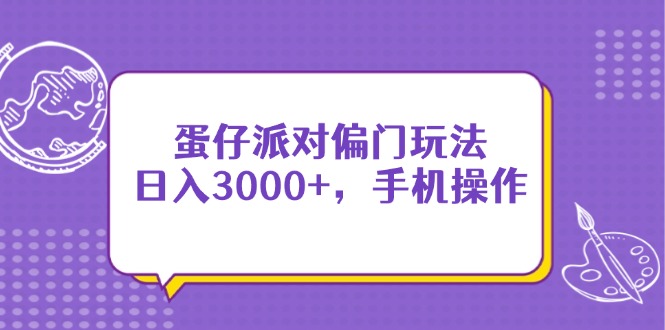 （14423期）蛋仔派对偏门玩法，日入3000+，手机操作_生财有道创业项目网-生财有道