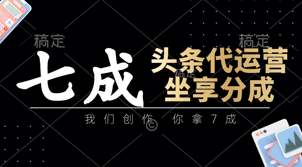 头条代运营：我们创作，你拿7成，简单操作，坐享分成_生财有道创业网-生财有道