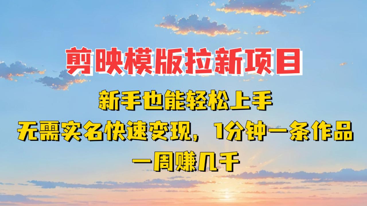 剪映模板拉新项目：新手也能快速变现！一分钟一条作品，一周赚几千_生财有道创业网-生财有道