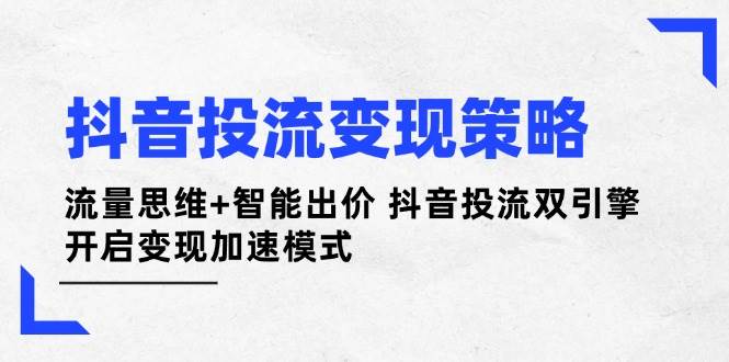 抖音投流变现策略：流量思维+智能出价 抖音投流双引擎 开启变现加速模式_生财有道创业网-生财有道