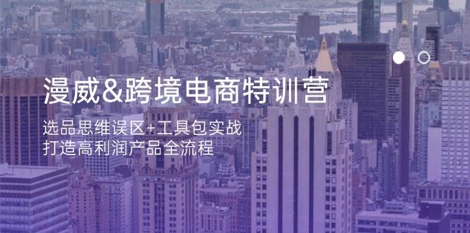 漫威跨境电商特训营：选品思维误区+工具包实战，打造高利润产品全流程_生财有道创业网-生财有道