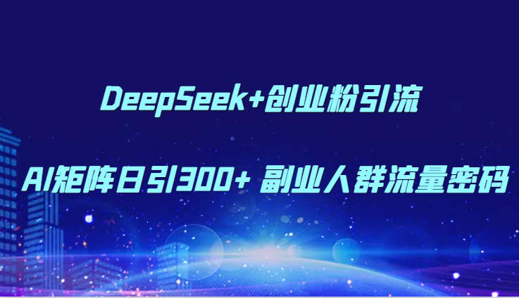 DeepSeek+创业粉引流 AI矩阵日引300+ 副业人群流量密码_生财有道创业网-生财有道