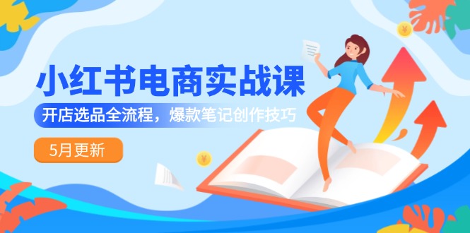 （14926期）小红书电商实战课-5月更新，开店选品全流程，爆款笔记创作技巧_生财有道创业项目网-生财有道