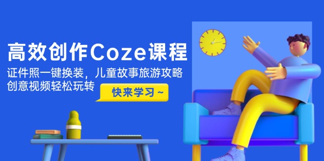 （14707期）高效创作Coze课程，证件照一键换装，儿童故事旅游攻略，创意视频轻松玩转_生财有道创业项目网-生财有道