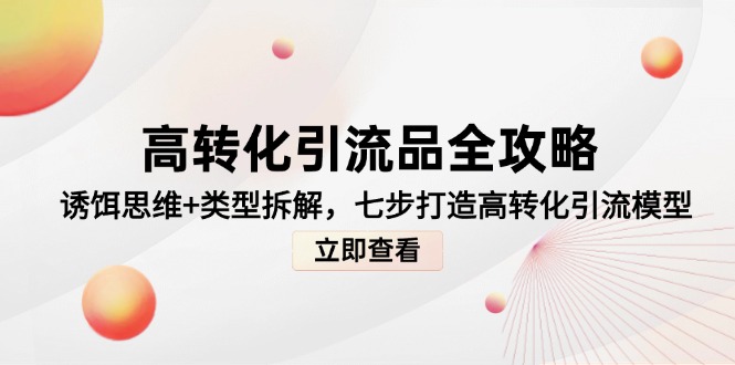 （14849期）高转化引流品全攻略，诱饵思维+类型拆解，七步打造高转化引流模型_生财有道创业项目网-生财有道