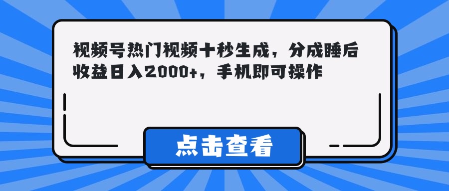 （14851期）视频号热门视频十秒生成，分成睡后收益日入2000+，手机即可操作_生财有道创业项目网-生财有道