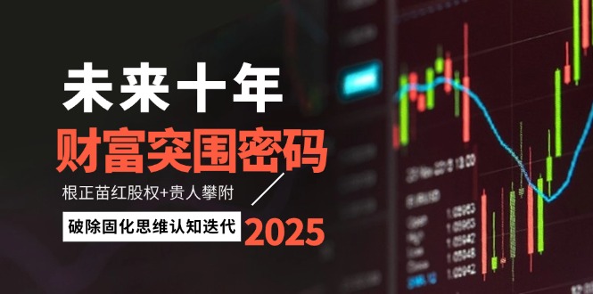 （14679期）未来十年财富突围密码：根正苗红股权+贵人攀附，破除固化思维认知迭代_生财有道创业项目网-生财有道