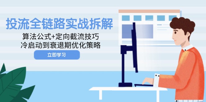 （14724期）投流全链路实战拆解：算法公式+定向截流技巧，冷启动到衰退期优化策略_生财有道创业项目网-生财有道