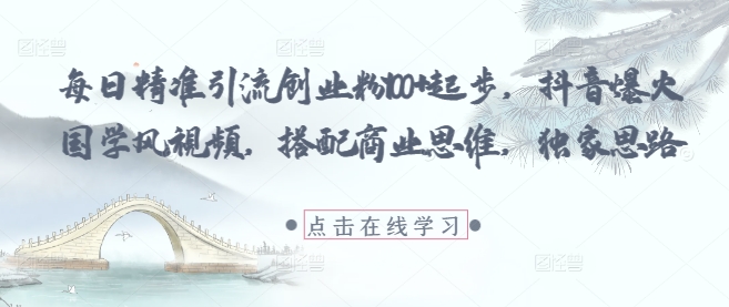 每日精准引流创业粉100+起步，抖音爆火国学风视频，搭配商业思维，独家思路——生财有道创业项目网-生财有道